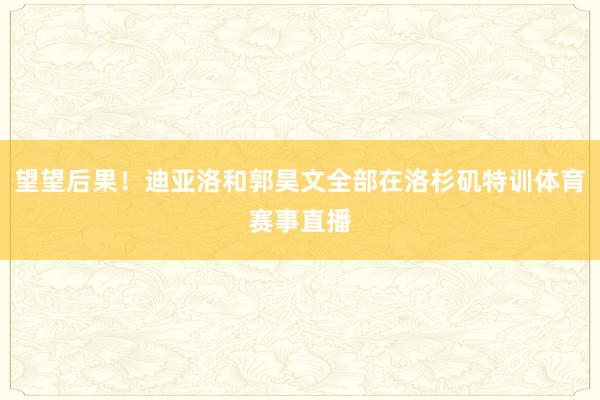 望望后果！迪亚洛和郭昊文全部在洛杉矶特训体育赛事直播