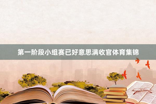 第一阶段小组赛已好意思满收官体育集锦