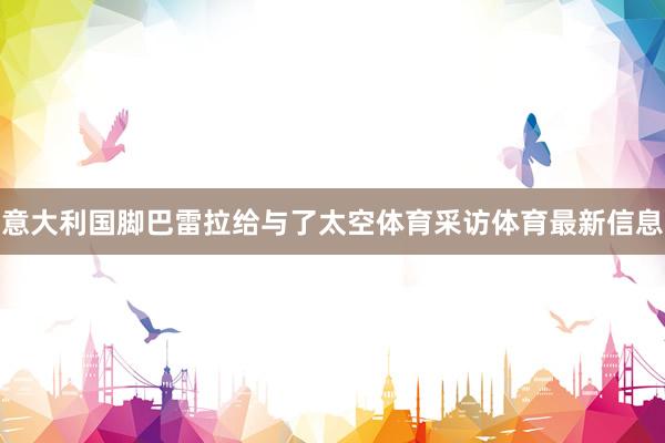 意大利国脚巴雷拉给与了太空体育采访体育最新信息