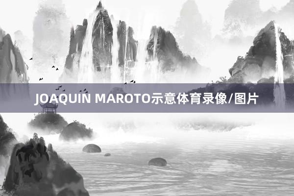 JOAQUIN MAROTO示意体育录像/图片