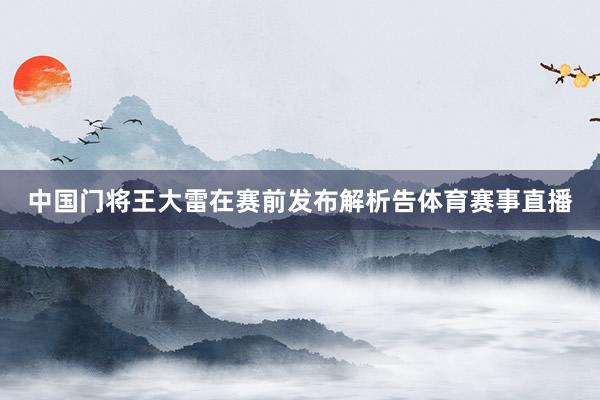 中国门将王大雷在赛前发布解析告体育赛事直播