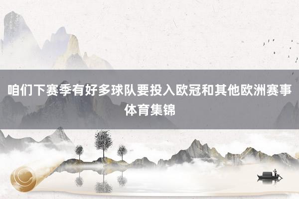 咱们下赛季有好多球队要投入欧冠和其他欧洲赛事体育集锦