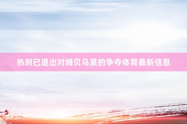 热刺已退出对姆贝乌莫的争夺体育最新信息