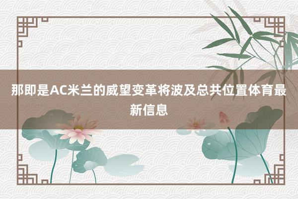 那即是AC米兰的威望变革将波及总共位置体育最新信息