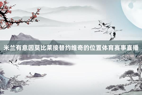 米兰有意因莫比莱接替约维奇的位置体育赛事直播