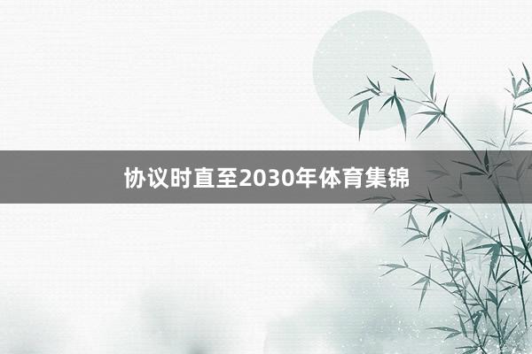 协议时直至2030年体育集锦