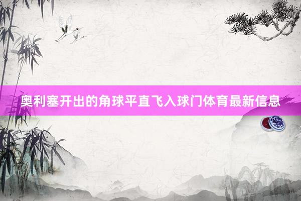 奥利塞开出的角球平直飞入球门体育最新信息