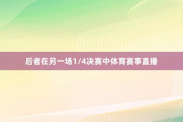 后者在另一场1/4决赛中体育赛事直播