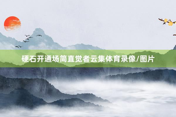 硬石开通场简直觉者云集体育录像/图片