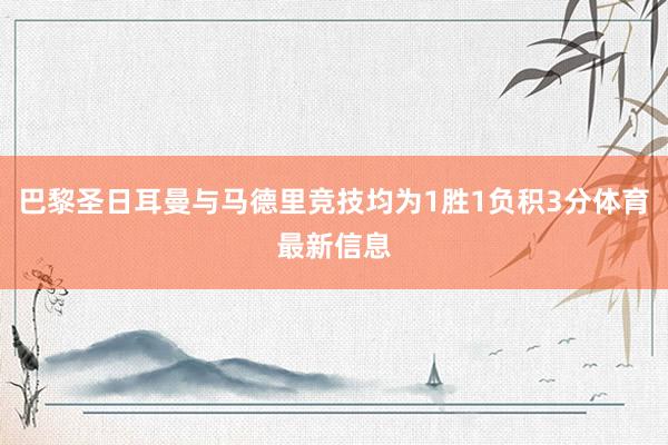 巴黎圣日耳曼与马德里竞技均为1胜1负积3分体育最新信息