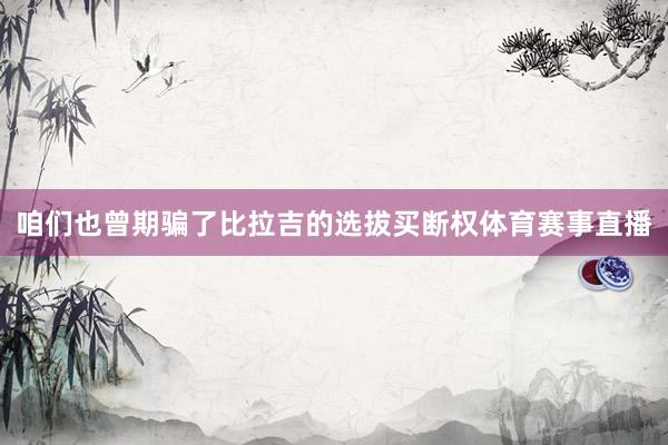 咱们也曾期骗了比拉吉的选拔买断权体育赛事直播
