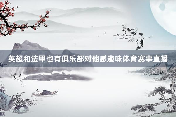 英超和法甲也有俱乐部对他感趣味体育赛事直播