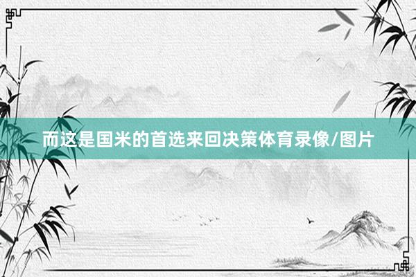 而这是国米的首选来回决策体育录像/图片