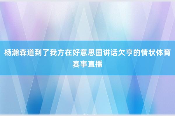 杨瀚森道到了我方在好意思国讲话欠亨的情状体育赛事直播