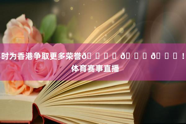 不时为香港争取更多荣誉🎖️🏆🏅！    体育赛事直播