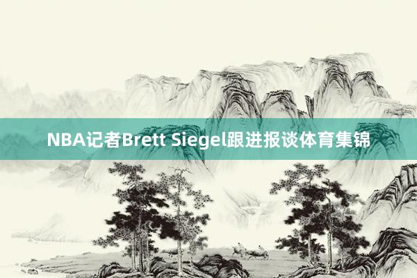 NBA记者Brett Siegel跟进报谈体育集锦