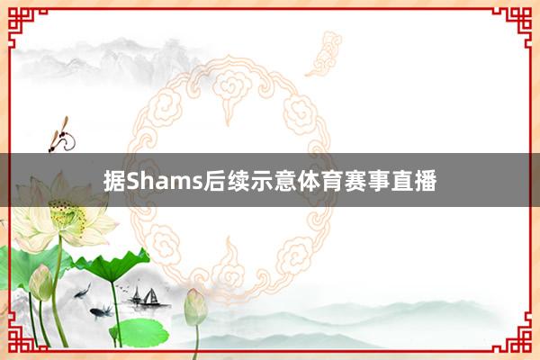 据Shams后续示意体育赛事直播
