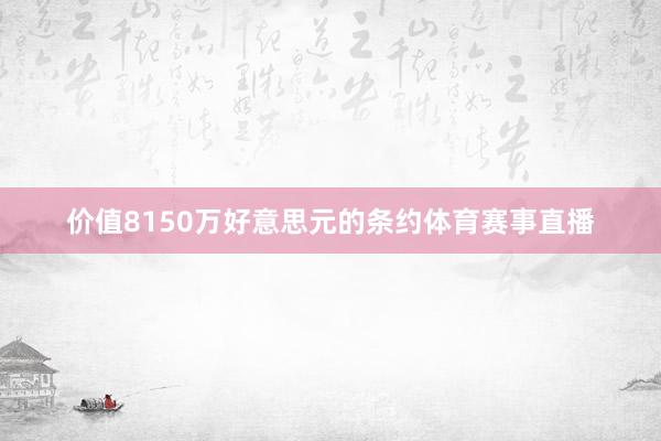 价值8150万好意思元的条约体育赛事直播