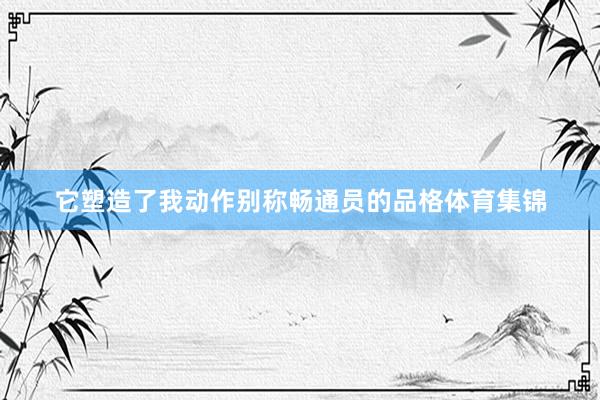它塑造了我动作别称畅通员的品格体育集锦