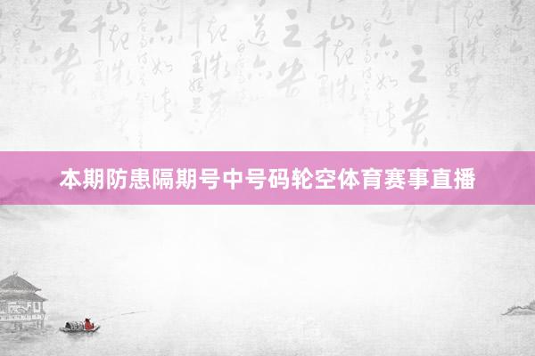 本期防患隔期号中号码轮空体育赛事直播