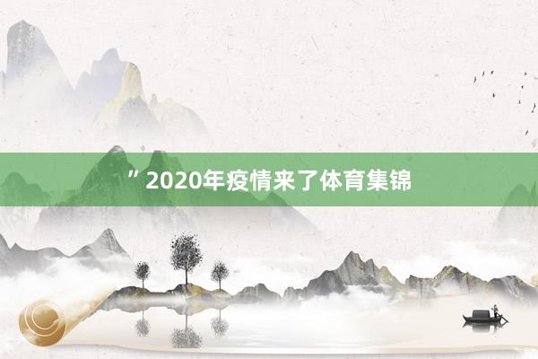 ”　　2020年疫情来了体育集锦