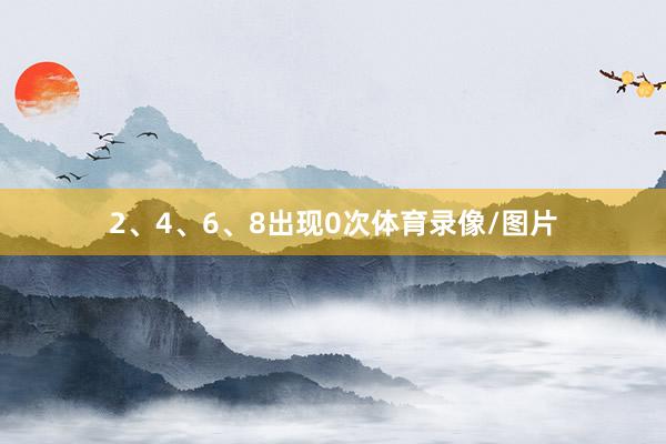 2、4、6、8出现0次体育录像/图片