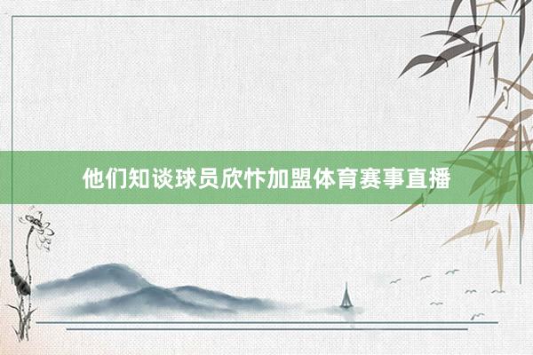他们知谈球员欣忭加盟体育赛事直播