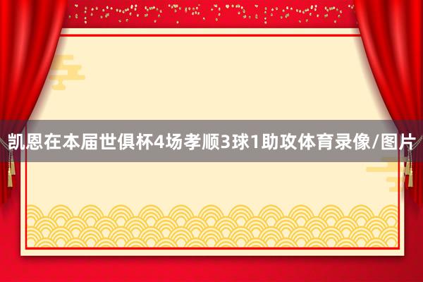 凯恩在本届世俱杯4场孝顺3球1助攻体育录像/图片