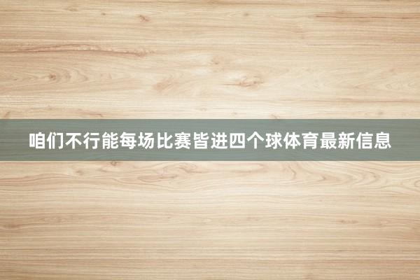 咱们不行能每场比赛皆进四个球体育最新信息
