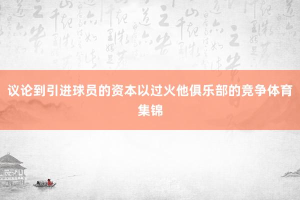 议论到引进球员的资本以过火他俱乐部的竞争体育集锦