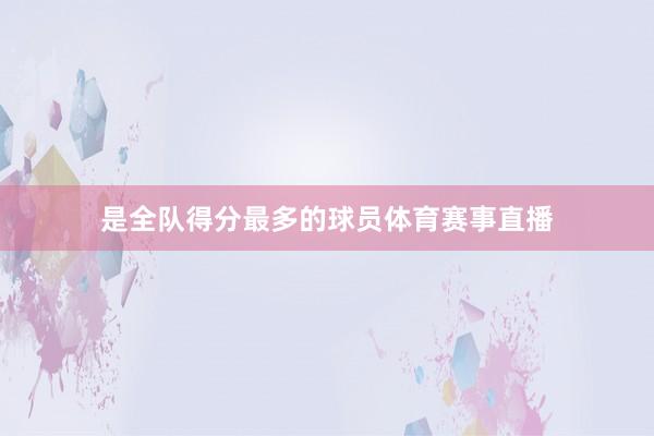 是全队得分最多的球员体育赛事直播