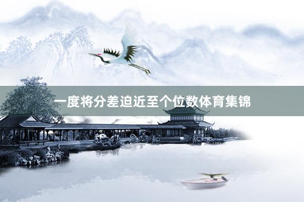一度将分差迫近至个位数体育集锦