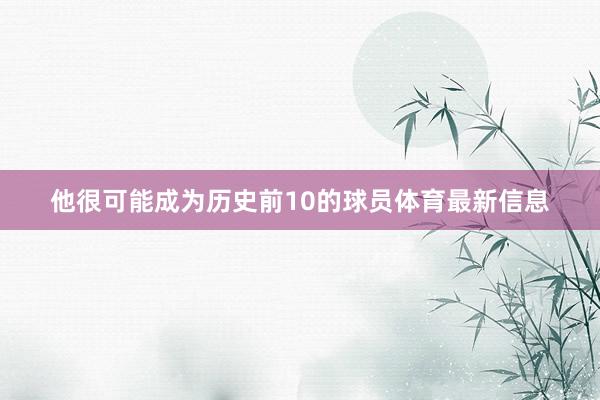 他很可能成为历史前10的球员体育最新信息