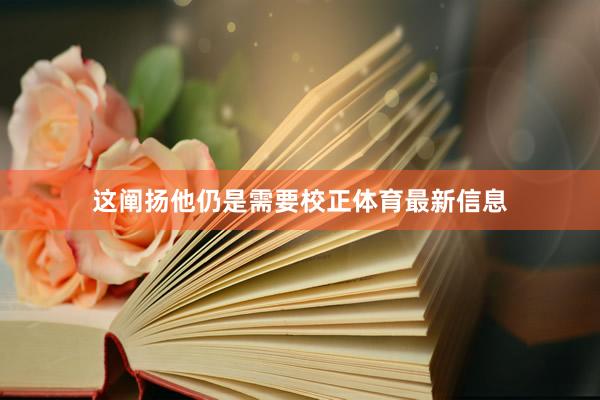 这阐扬他仍是需要校正体育最新信息