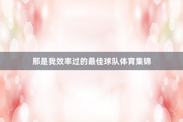 那是我效率过的最佳球队体育集锦