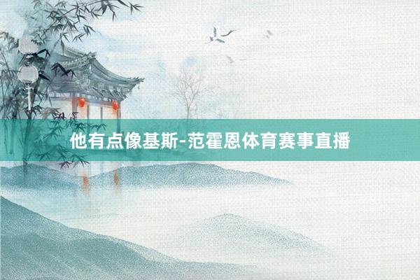 他有点像基斯-范霍恩体育赛事直播