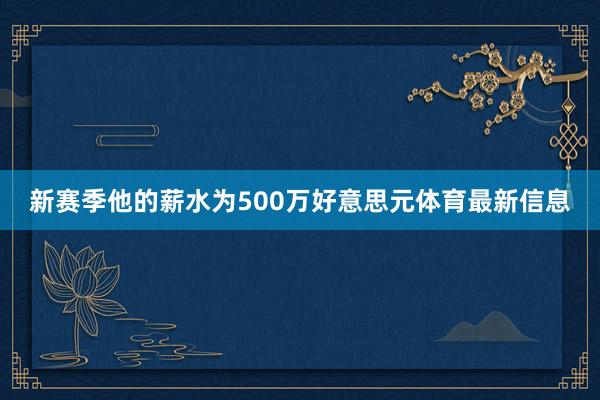 新赛季他的薪水为500万好意思元体育最新信息