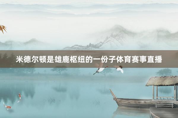 米德尔顿是雄鹿枢纽的一份子体育赛事直播