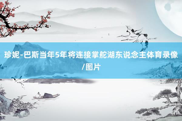 珍妮-巴斯当年5年将连接掌舵湖东说念主体育录像/图片