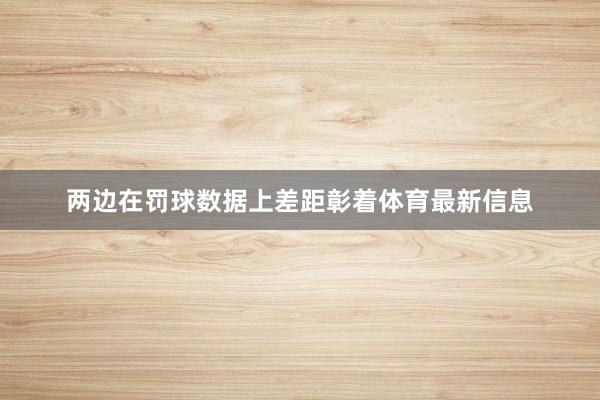 两边在罚球数据上差距彰着体育最新信息
