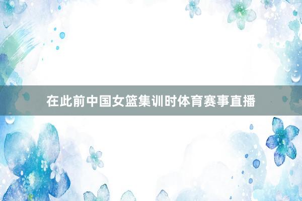 在此前中国女篮集训时体育赛事直播