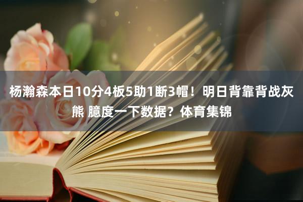 杨瀚森本日10分4板5助1断3帽！明日背靠背战灰熊 臆度一下数据？体育集锦
