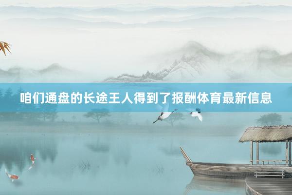 咱们通盘的长途王人得到了报酬体育最新信息