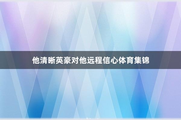 他清晰英豪对他远程信心体育集锦
