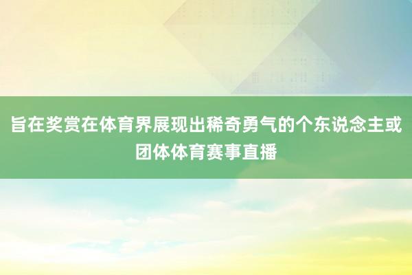 旨在奖赏在体育界展现出稀奇勇气的个东说念主或团体体育赛事直播