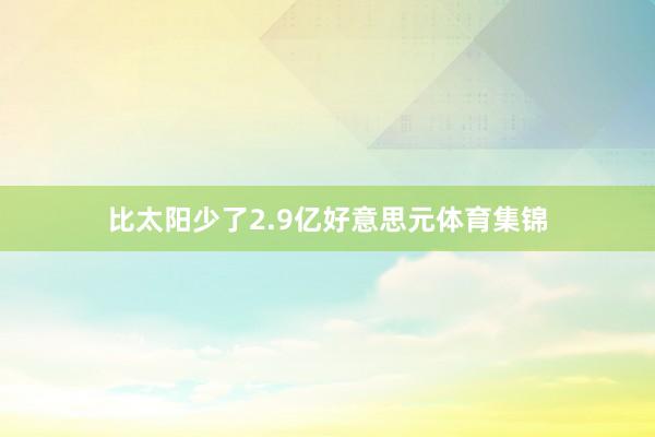 比太阳少了2.9亿好意思元体育集锦