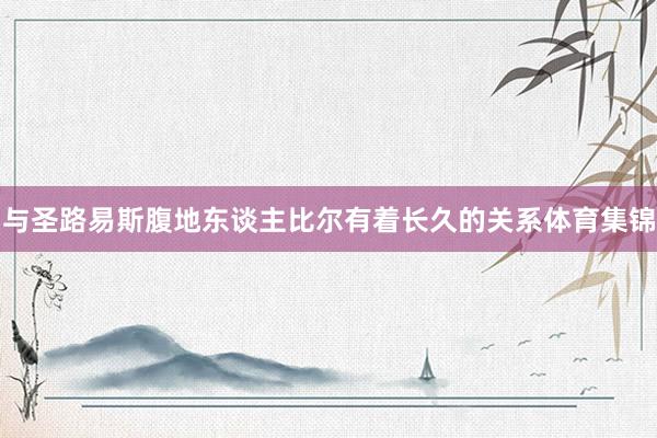 与圣路易斯腹地东谈主比尔有着长久的关系体育集锦