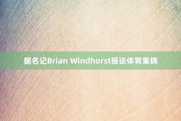 据名记Brian Windhorst报谈体育集锦