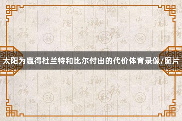 太阳为赢得杜兰特和比尔付出的代价体育录像/图片