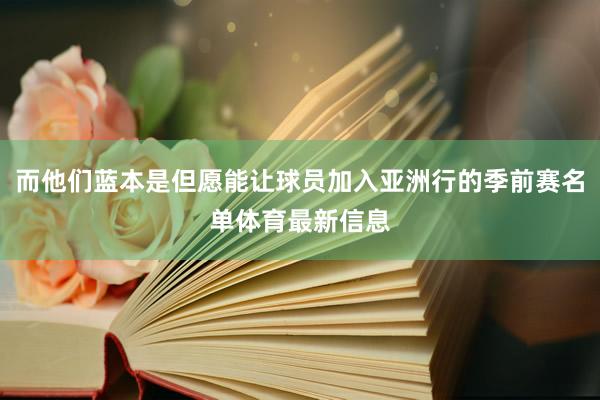 而他们蓝本是但愿能让球员加入亚洲行的季前赛名单体育最新信息